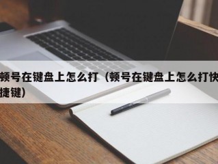 顿号在键盘上怎么打（顿号在键盘上怎么打快捷键）