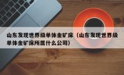 山东发现世界级单体金矿床（山东发现世界级单体金矿床所属什么公司）