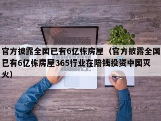 官方披露全国已有6亿栋房屋（官方披露全国已有6亿栋房屋365行业在陪钱投资中国灭火）