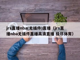 jrs直播nba(无插件)直播（jrs直播nba无插件直播高清直播 极尽体育）