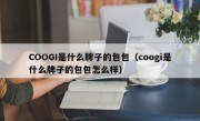 COOGI是什么牌子的包包（coogi是什么牌子的包包怎么样）