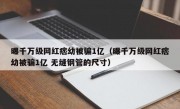 曝千万级网红痞幼被骗1亿（曝千万级网红痞幼被骗1亿 无缝钢管的尺寸）