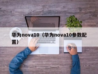 华为nova10（华为nova10参数配置）