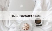 51cto（51CTO是干什么的）