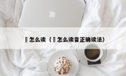 堃怎么读（堃怎么读音正确读法）