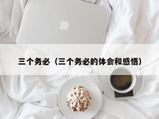 三个务必（三个务必的体会和感悟）