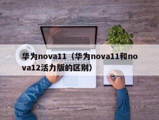 华为nova11（华为nova11和nova12活力版的区别）