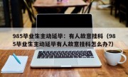 985毕业生主动延毕：有人故意挂科（985毕业生主动延毕有人故意挂科怎么办?）