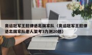 奥运冠军王懿律退出国家队（奥运冠军王懿律退出国家队老人架考3力测20题）