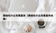 便秘吃什么效果最快（便秘吃什么效果最快水果）