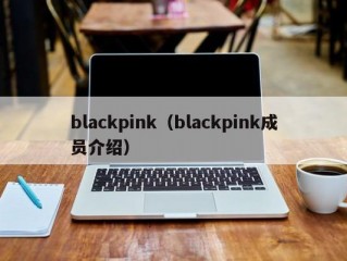 blackpink（blackpink成员介绍）