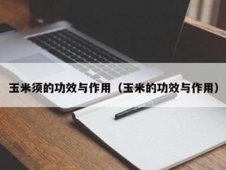 玉米须的功效与作用（玉米的功效与作用）