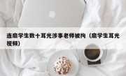 连扇学生数十耳光涉事老师被拘（扇学生耳光视频）