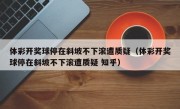 体彩开奖球停在斜坡不下滚遭质疑（体彩开奖球停在斜坡不下滚遭质疑 知乎）