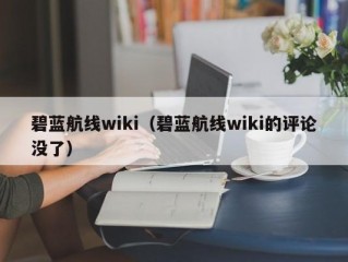 碧蓝航线wiki（碧蓝航线wiki的评论没了）