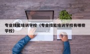 专业技能培训学校（专业技能培训学校有哪些学校）