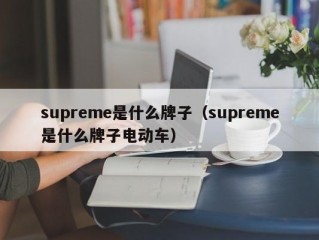 supreme是什么牌子（supreme是什么牌子电动车）