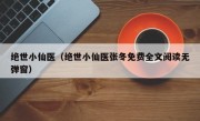 绝世小仙医（绝世小仙医张冬免费全文阅读无弹窗）