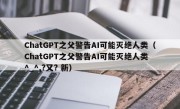 ChatGPT之父警告AI可能灭绝人类（ChatGPT之父警告AI可能灭绝人类 ^_^,?又? 新）