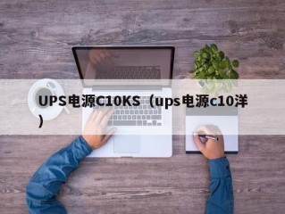 UPS电源C10KS（ups电源c10洋）