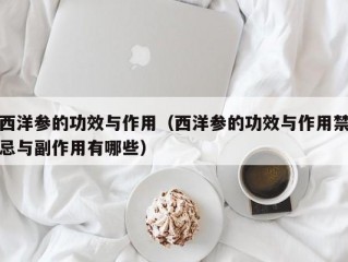 西洋参的功效与作用（西洋参的功效与作用禁忌与副作用有哪些）