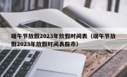 端午节放假2023年放假时间表（端午节放假2023年放假时间表股市）