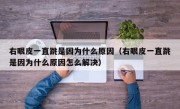 右眼皮一直跳是因为什么原因（右眼皮一直跳是因为什么原因怎么解决）