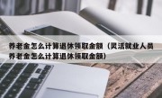 养老金怎么计算退休领取金额（灵活就业人员养老金怎么计算退休领取金额）