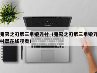 鬼灭之刃第三季锻刀村（鬼灭之刃第三季锻刀村篇在线观看）