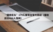 “催收巨头”179人被带走警方回应（催收团伙488人落网）