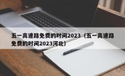 五一高速路免费的时间2023（五一高速路免费的时间2023河北）