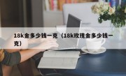 18k金多少钱一克（18k玫瑰金多少钱一克）