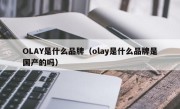 OLAY是什么品牌（olay是什么品牌是国产的吗）