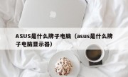 ASUS是什么牌子电脑（asus是什么牌子电脑显示器）