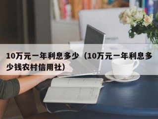 10万元一年利息多少（10万元一年利息多少钱农村信用社）