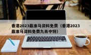 香港2023最准马资料免费（香港2023最准马资料免费九肖中特）