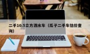 二手10.5立方洒水车（瓜子二手车估价查询）