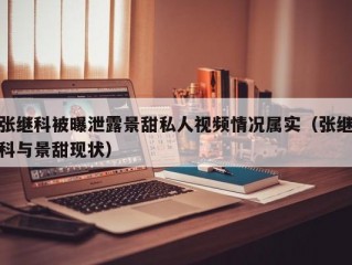 张继科被曝泄露景甜私人视频情况属实（张继科与景甜现状）