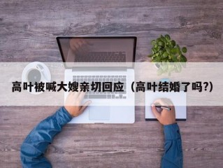 高叶被喊大嫂亲切回应（高叶结婚了吗?）