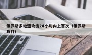 俄罗斯多地遭攻击24小时内上百次（俄罗斯攻打）