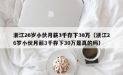 浙江26岁小伙月薪3千存下30万（浙江26岁小伙月薪3千存下30万是真的吗）