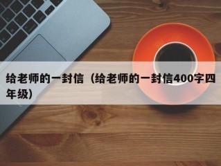 给老师的一封信（给老师的一封信400字四年级）