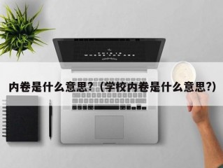 内卷是什么意思?（学校内卷是什么意思?）